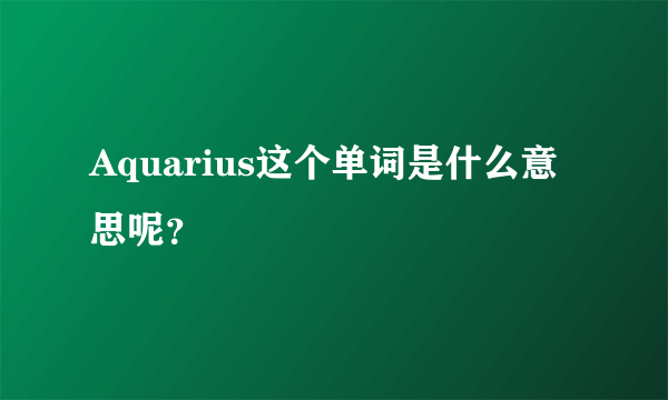 Aquarius这个单词是什么意思呢？