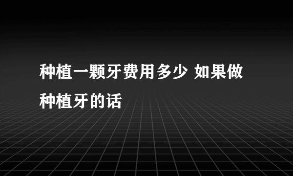 种植一颗牙费用多少 如果做种植牙的话