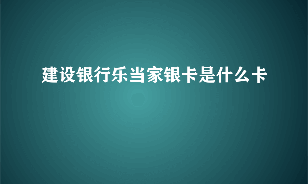 建设银行乐当家银卡是什么卡