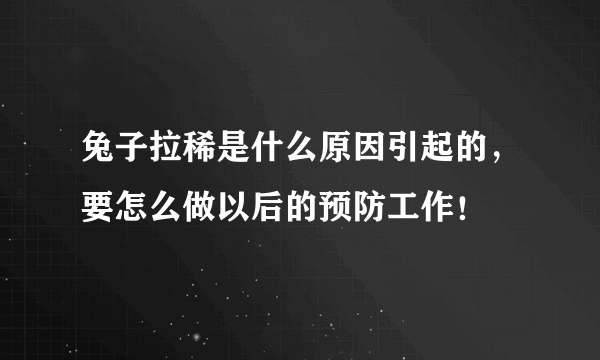 兔子拉稀是什么原因引起的，要怎么做以后的预防工作！