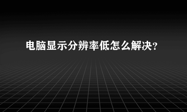 电脑显示分辨率低怎么解决？