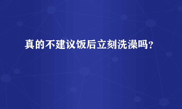 真的不建议饭后立刻洗澡吗？