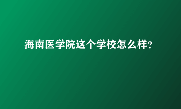 海南医学院这个学校怎么样？