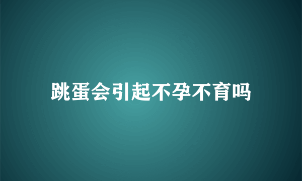 跳蛋会引起不孕不育吗