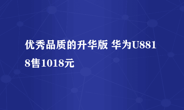 优秀品质的升华版 华为U8818售1018元