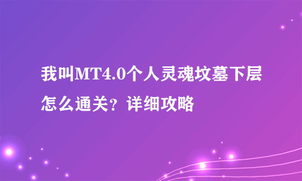 我叫MT4.0个人灵魂坟墓下层怎么通关？详细攻略