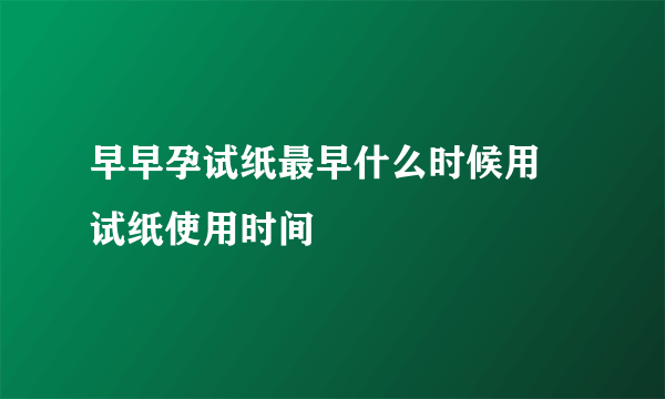 早早孕试纸最早什么时候用 试纸使用时间