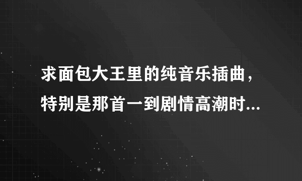 求面包大王里的纯音乐插曲，特别是那首一到剧情高潮时就会响起的