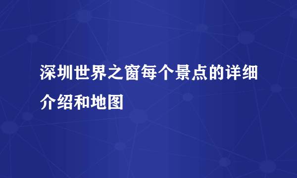 深圳世界之窗每个景点的详细介绍和地图