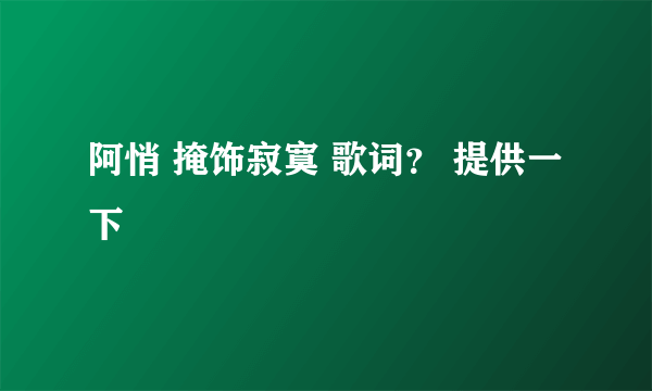 阿悄 掩饰寂寞 歌词？ 提供一下