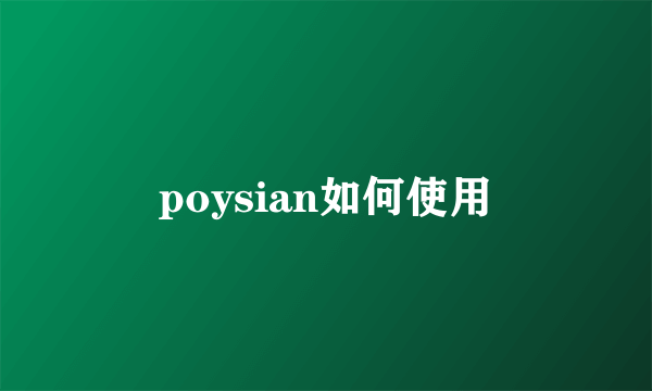 poysian如何使用