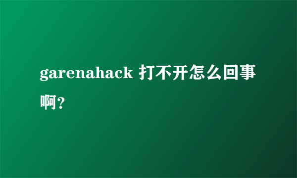 garenahack 打不开怎么回事啊？