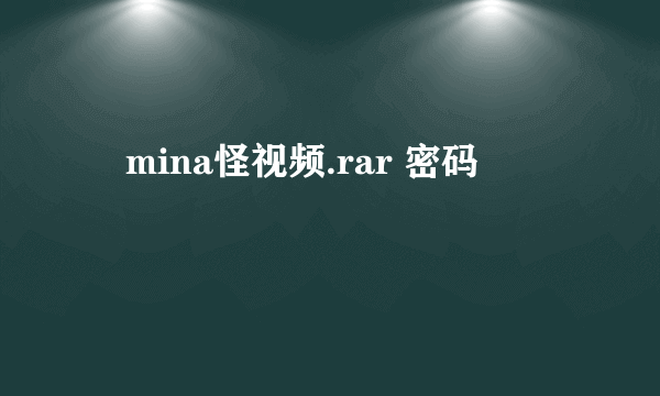 尐mina怪视频.rar 密码