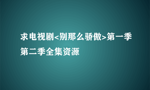 求电视剧<别那么骄傲>第一季第二季全集资源