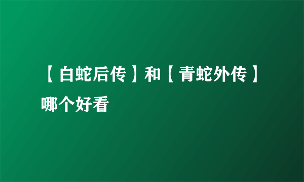 【白蛇后传】和【青蛇外传】哪个好看