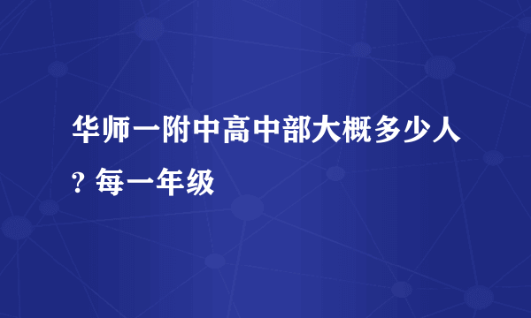 华师一附中高中部大概多少人? 每一年级