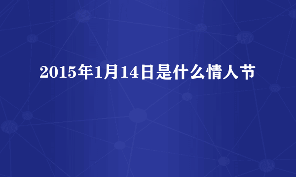 2015年1月14日是什么情人节