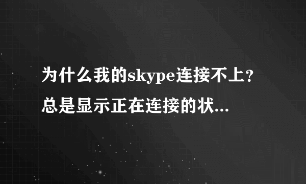 为什么我的skype连接不上？总是显示正在连接的状态，急急急