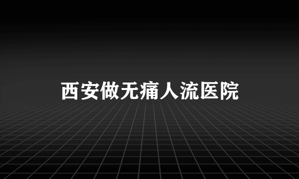 西安做无痛人流医院