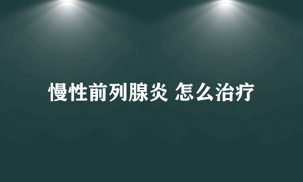 慢性前列腺炎 怎么治疗