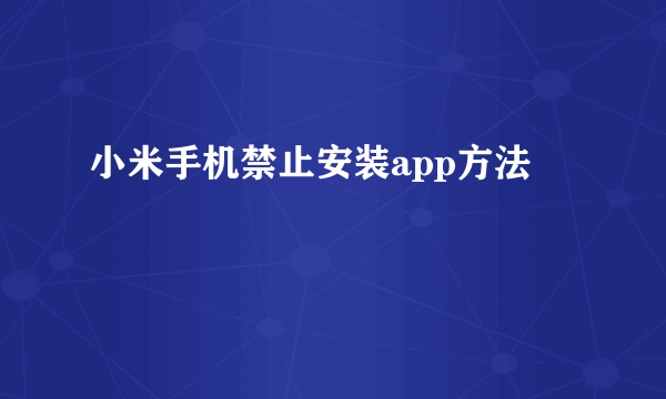 小米手机禁止安装app方法