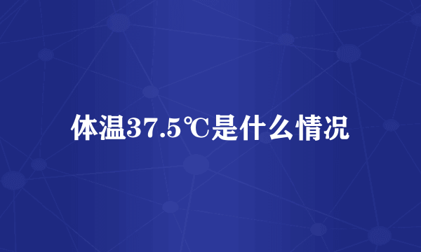 体温37.5℃是什么情况