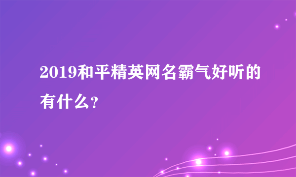 2019和平精英网名霸气好听的有什么？