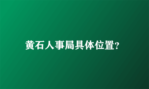 黄石人事局具体位置？