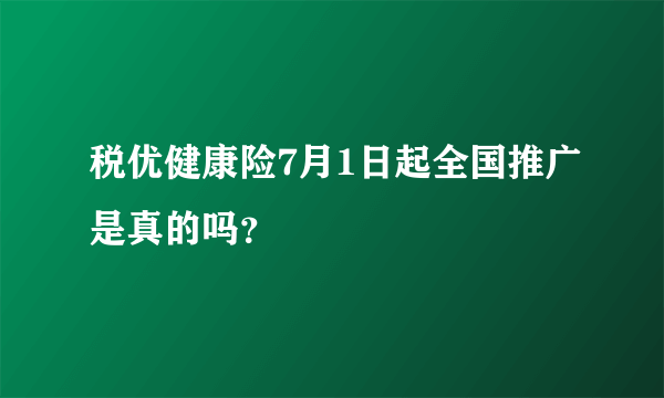 税优健康险7月1日起全国推广是真的吗？