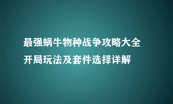 最强蜗牛物种战争攻略大全  开局玩法及套件选择详解