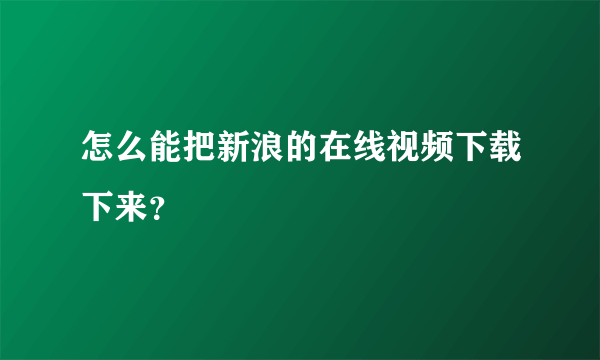 怎么能把新浪的在线视频下载下来？