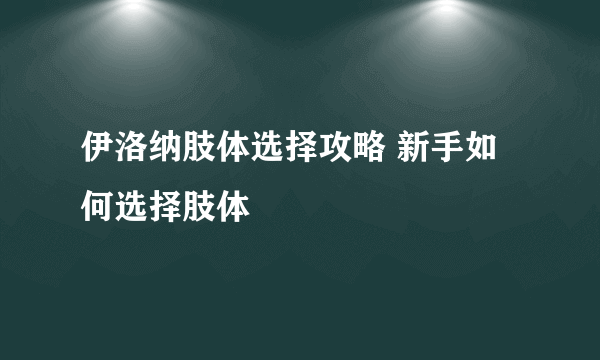 伊洛纳肢体选择攻略 新手如何选择肢体