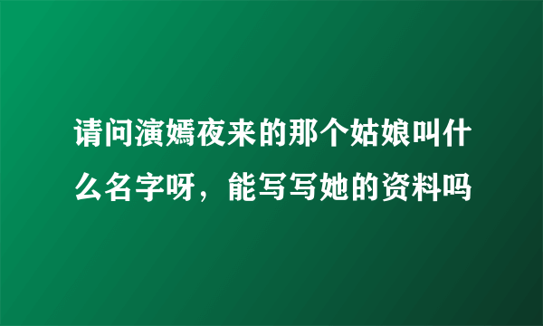 请问演嫣夜来的那个姑娘叫什么名字呀，能写写她的资料吗