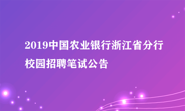 2019中国农业银行浙江省分行校园招聘笔试公告