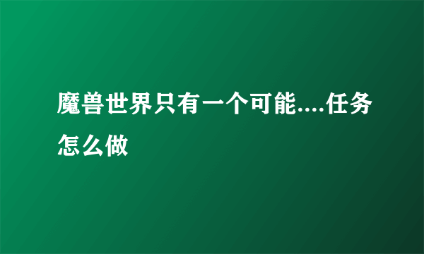 魔兽世界只有一个可能....任务怎么做