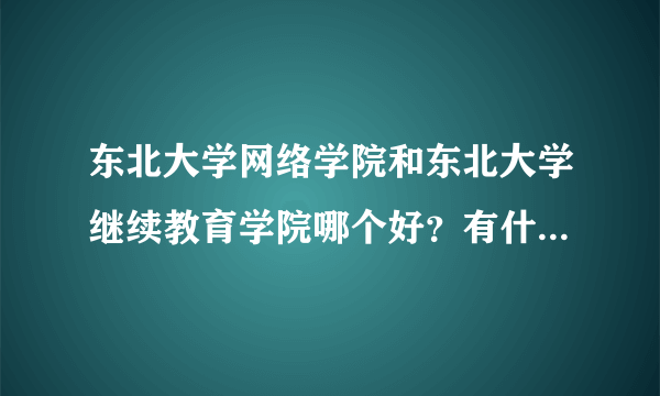 东北大学网络学院和东北大学继续教育学院哪个好？有什么区别？