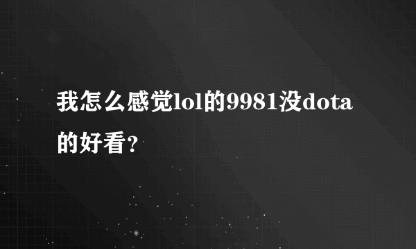 我怎么感觉lol的9981没dota的好看？