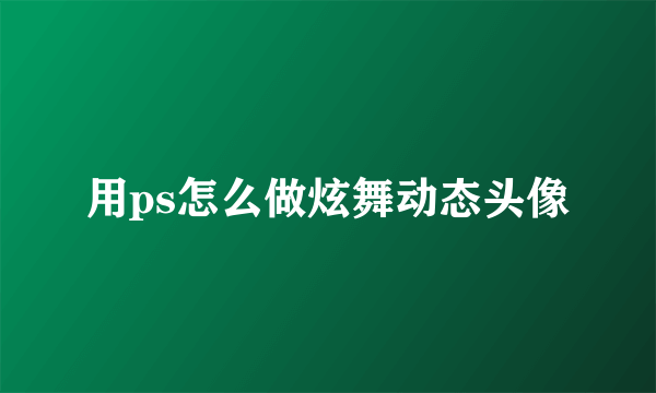 用ps怎么做炫舞动态头像