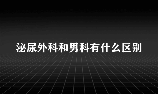 泌尿外科和男科有什么区别