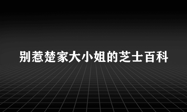 别惹楚家大小姐的芝士百科