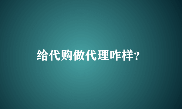 给代购做代理咋样？