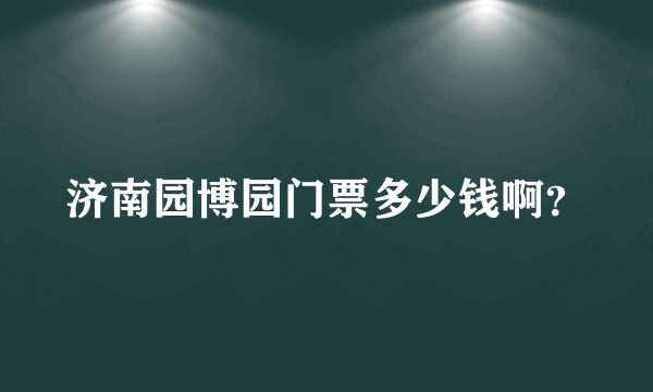 济南园博园门票多少钱啊？