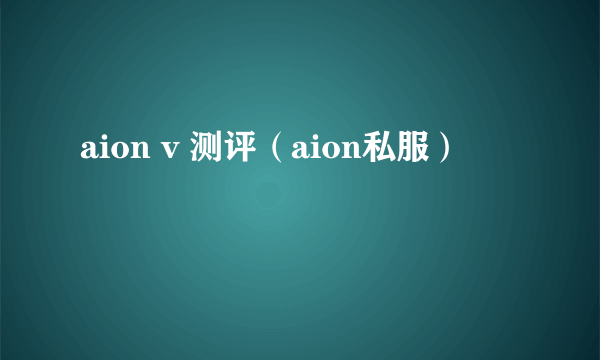 aion v 测评（aion私服）