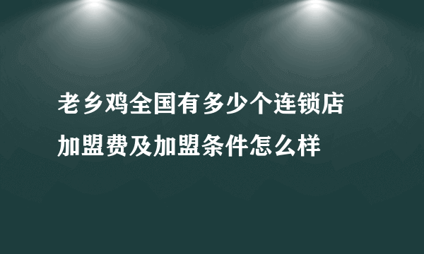 老乡鸡全国有多少个连锁店 加盟费及加盟条件怎么样