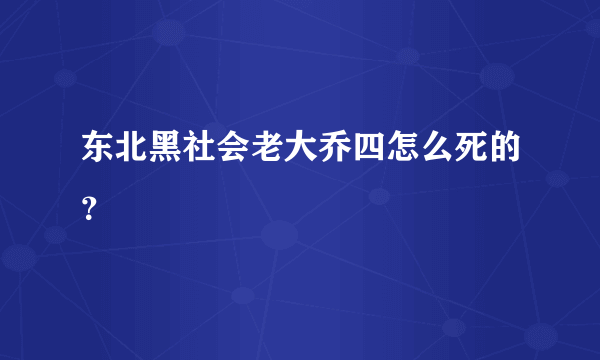 东北黑社会老大乔四怎么死的？