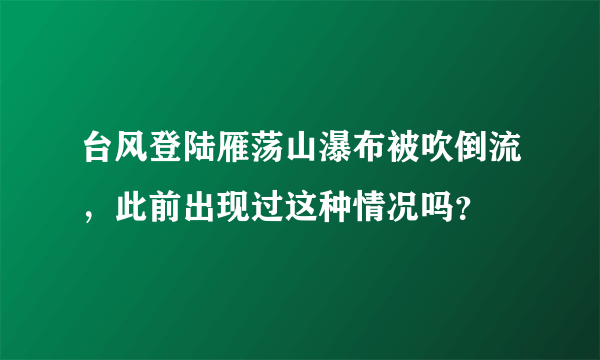 台风登陆雁荡山瀑布被吹倒流，此前出现过这种情况吗？