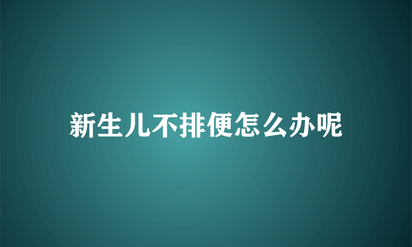 新生儿不排便怎么办呢