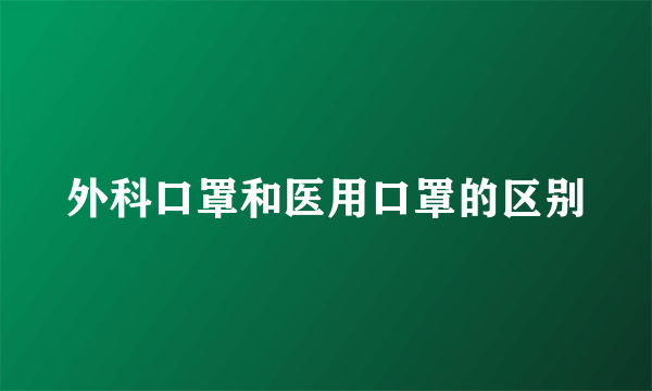 外科口罩和医用口罩的区别