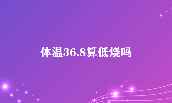 体温36.8算低烧吗