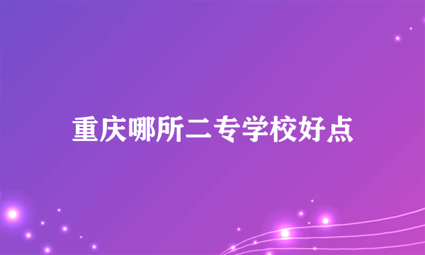 重庆哪所二专学校好点